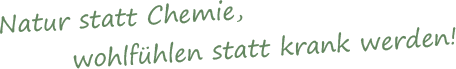 Natur statt Chemie, wohlfühlen statt krank werden! Natur statt Chemie, wohlfühlen statt krank werden!